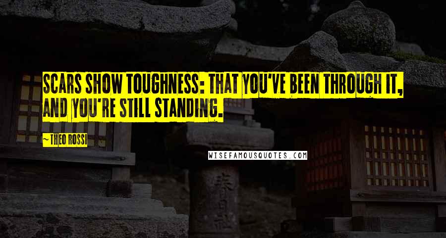 Theo Rossi Quotes: Scars show toughness: that you've been through it, and you're still standing.