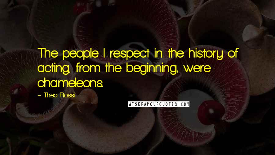 Theo Rossi Quotes: The people I respect in the history of acting, from the beginning, were chameleons.