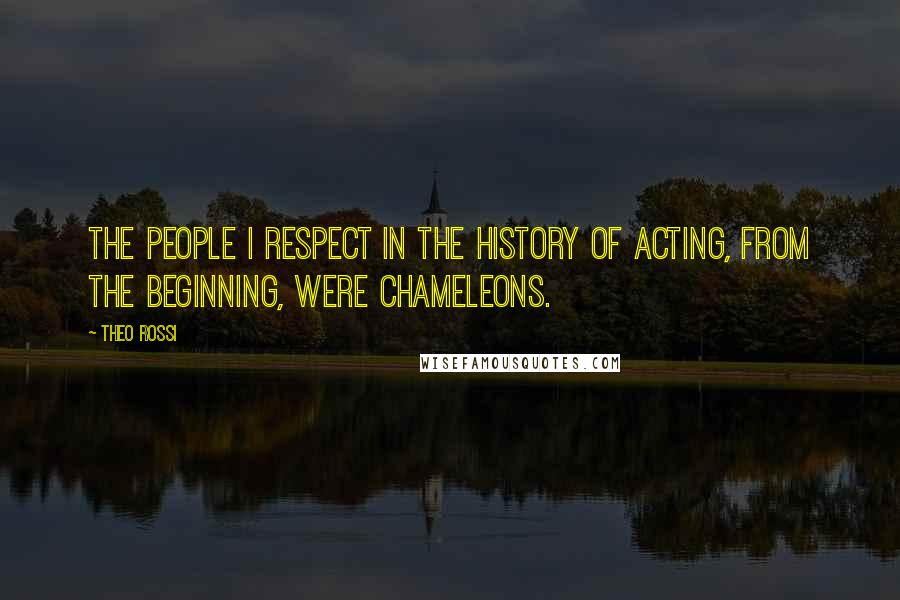 Theo Rossi Quotes: The people I respect in the history of acting, from the beginning, were chameleons.