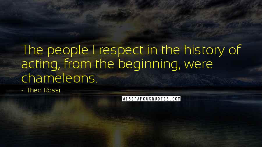 Theo Rossi Quotes: The people I respect in the history of acting, from the beginning, were chameleons.