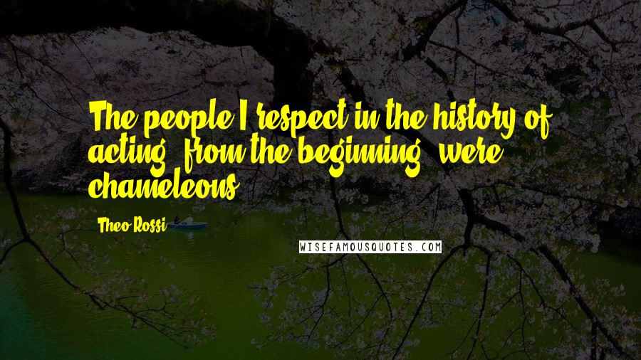 Theo Rossi Quotes: The people I respect in the history of acting, from the beginning, were chameleons.