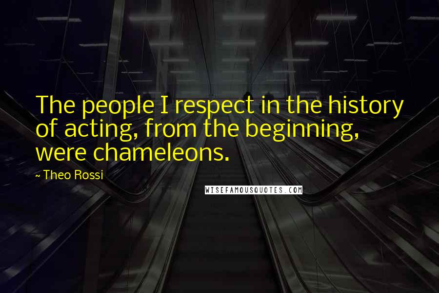 Theo Rossi Quotes: The people I respect in the history of acting, from the beginning, were chameleons.