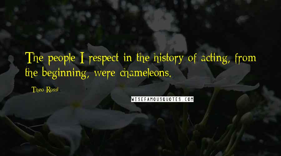 Theo Rossi Quotes: The people I respect in the history of acting, from the beginning, were chameleons.