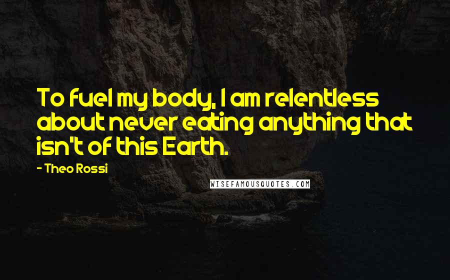 Theo Rossi Quotes: To fuel my body, I am relentless about never eating anything that isn't of this Earth.