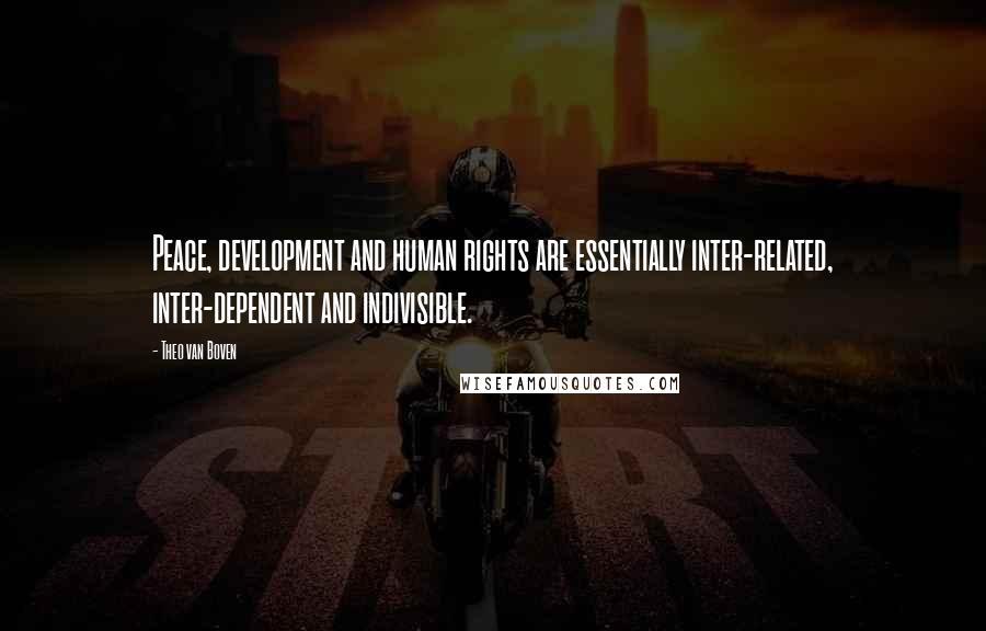 Theo Van Boven Quotes: Peace, development and human rights are essentially inter-related, inter-dependent and indivisible.