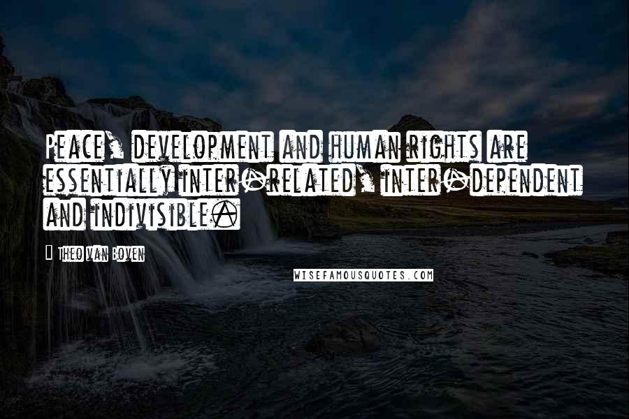 Theo Van Boven Quotes: Peace, development and human rights are essentially inter-related, inter-dependent and indivisible.