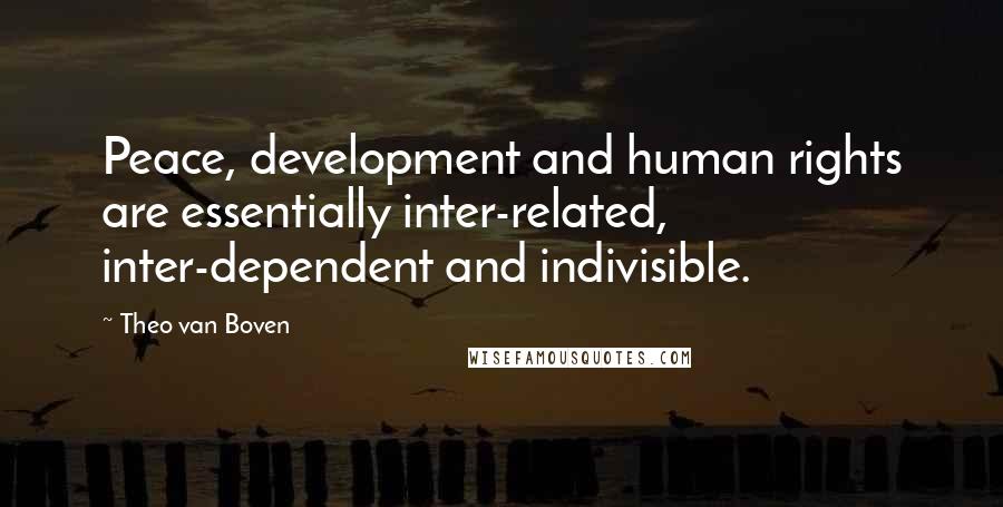 Theo Van Boven Quotes: Peace, development and human rights are essentially inter-related, inter-dependent and indivisible.