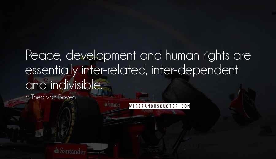 Theo Van Boven Quotes: Peace, development and human rights are essentially inter-related, inter-dependent and indivisible.