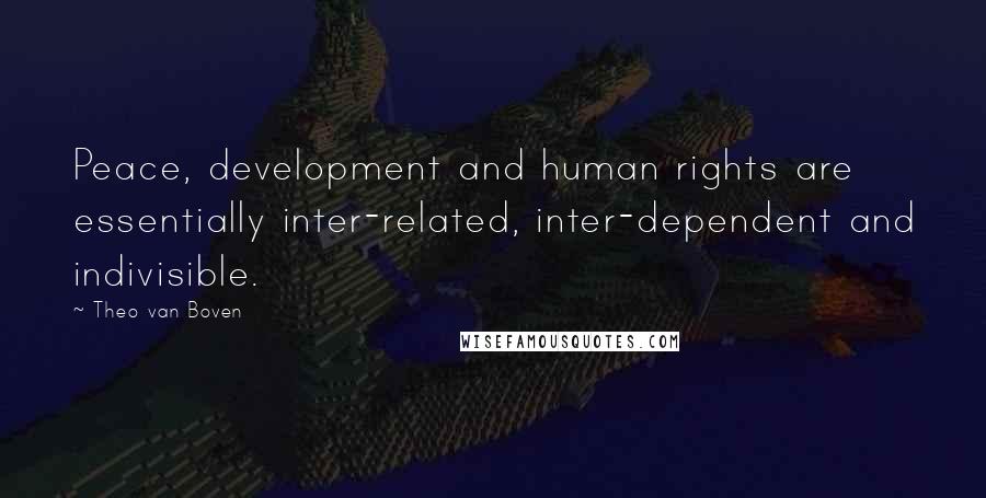 Theo Van Boven Quotes: Peace, development and human rights are essentially inter-related, inter-dependent and indivisible.