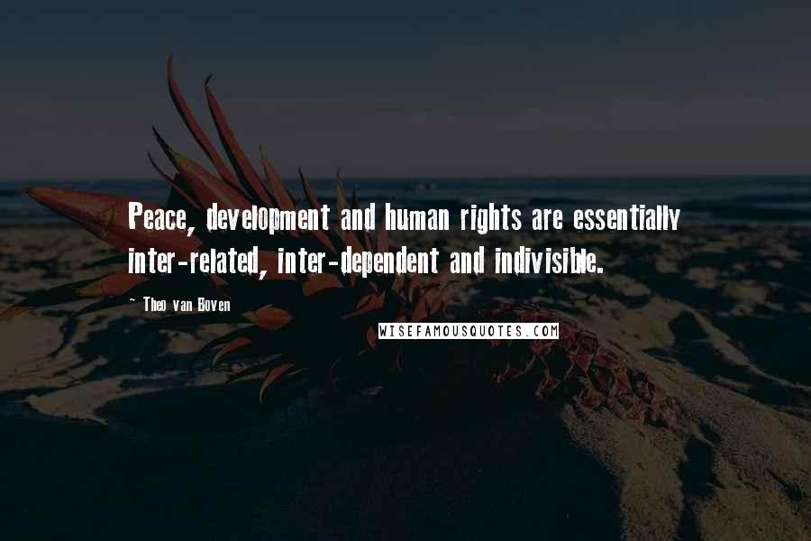 Theo Van Boven Quotes: Peace, development and human rights are essentially inter-related, inter-dependent and indivisible.