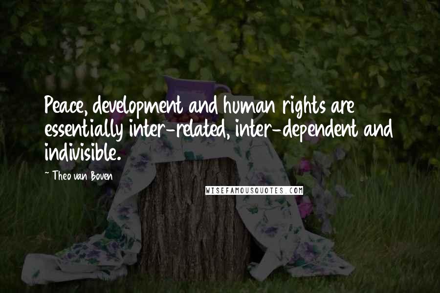 Theo Van Boven Quotes: Peace, development and human rights are essentially inter-related, inter-dependent and indivisible.