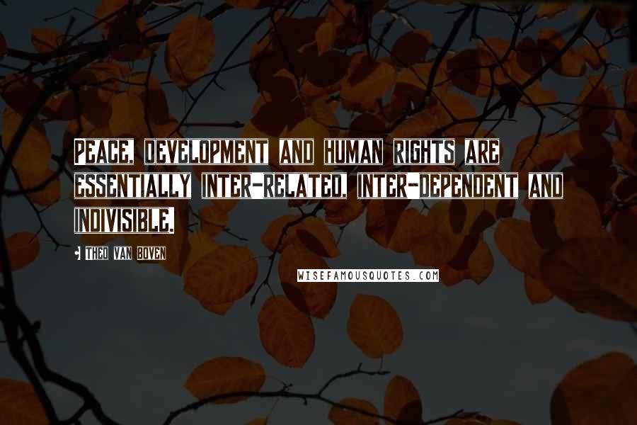 Theo Van Boven Quotes: Peace, development and human rights are essentially inter-related, inter-dependent and indivisible.