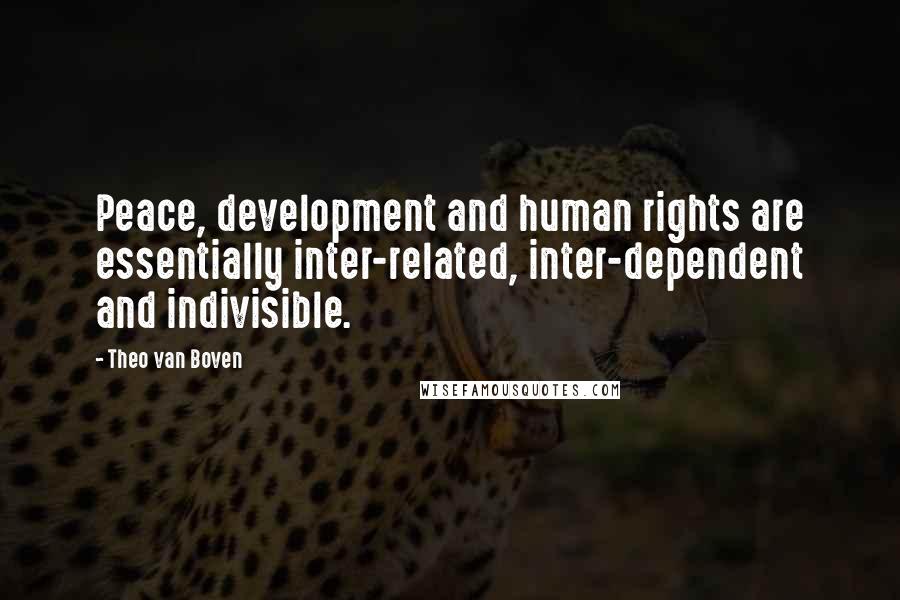 Theo Van Boven Quotes: Peace, development and human rights are essentially inter-related, inter-dependent and indivisible.