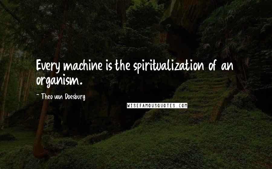Theo Van Doesburg Quotes: Every machine is the spiritualization of an organism.