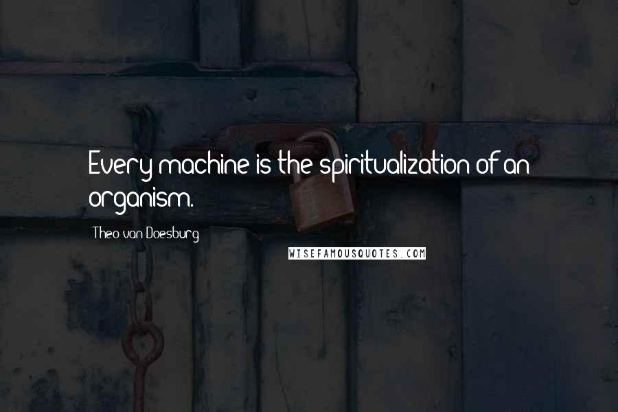 Theo Van Doesburg Quotes: Every machine is the spiritualization of an organism.