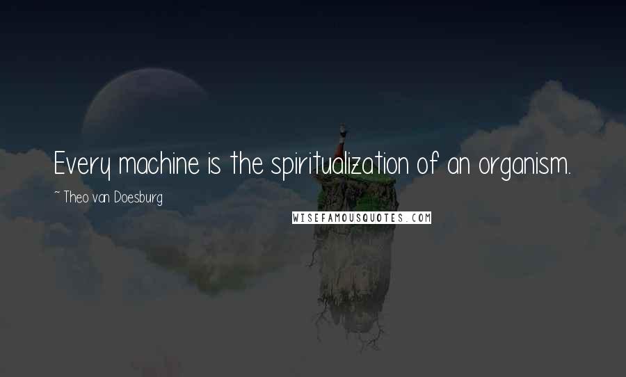 Theo Van Doesburg Quotes: Every machine is the spiritualization of an organism.