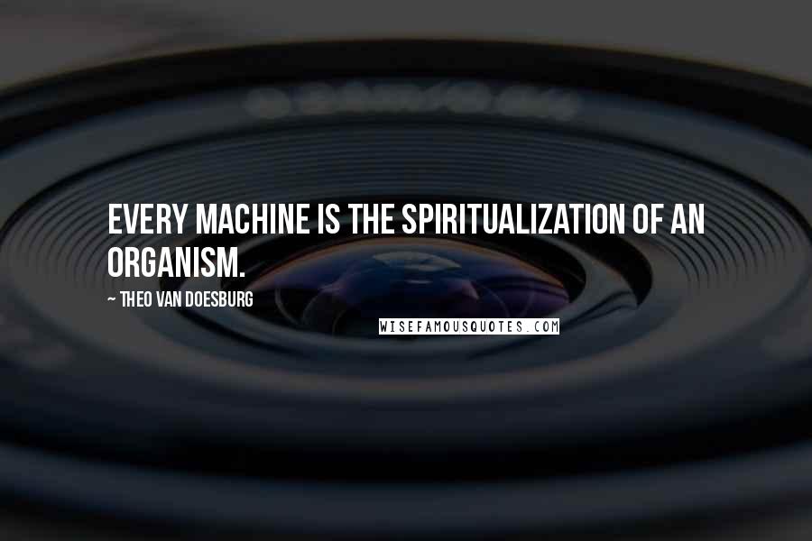 Theo Van Doesburg Quotes: Every machine is the spiritualization of an organism.