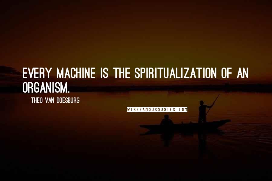 Theo Van Doesburg Quotes: Every machine is the spiritualization of an organism.