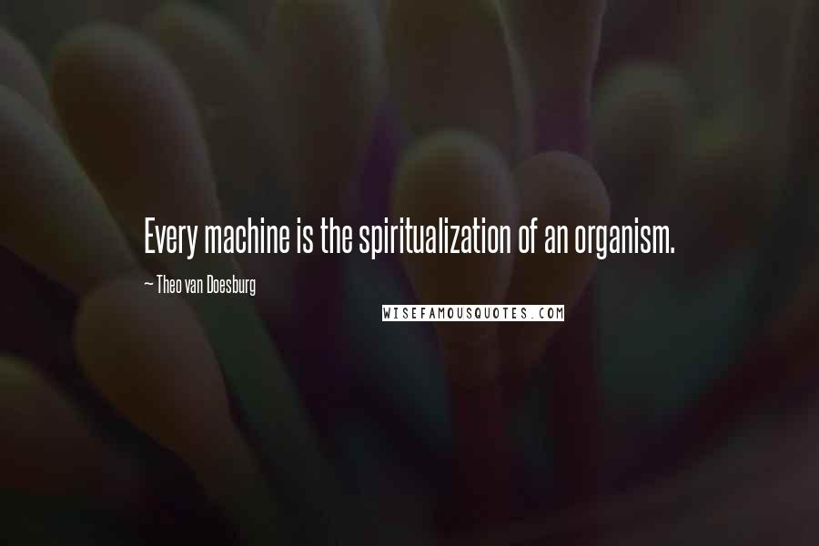 Theo Van Doesburg Quotes: Every machine is the spiritualization of an organism.