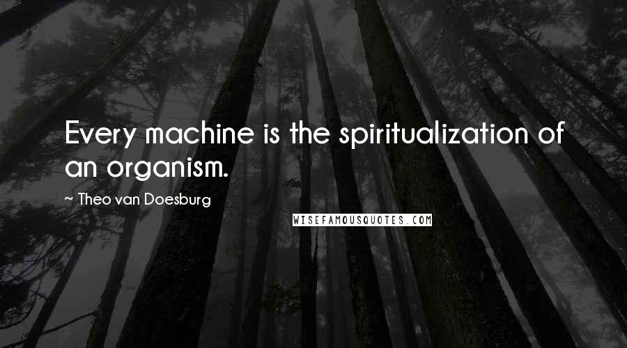 Theo Van Doesburg Quotes: Every machine is the spiritualization of an organism.