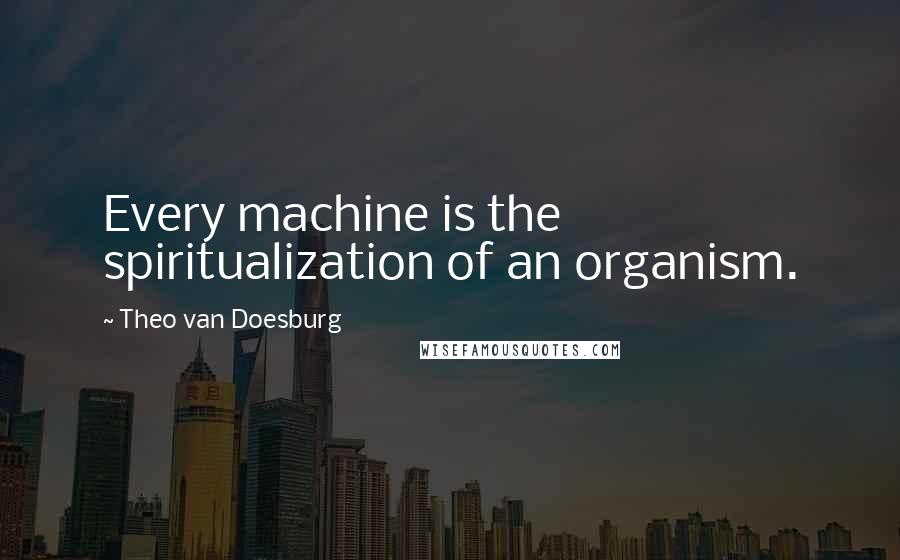 Theo Van Doesburg Quotes: Every machine is the spiritualization of an organism.