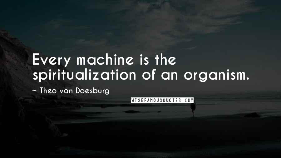 Theo Van Doesburg Quotes: Every machine is the spiritualization of an organism.