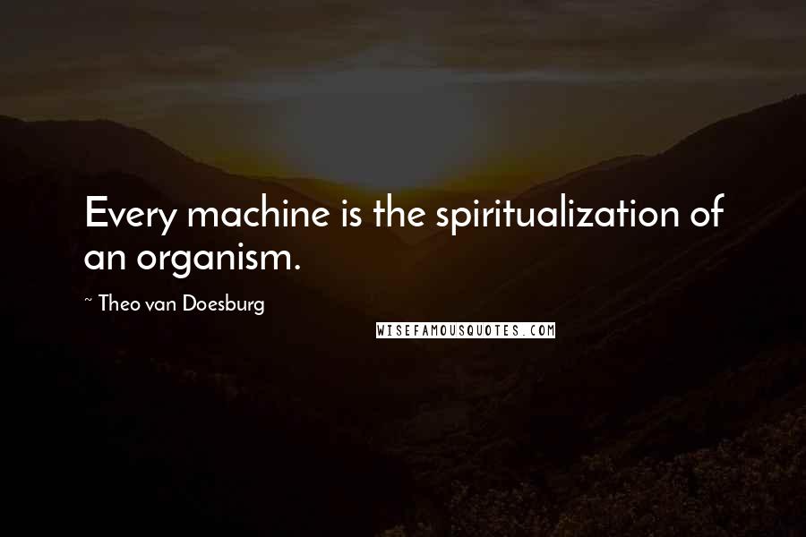 Theo Van Doesburg Quotes: Every machine is the spiritualization of an organism.