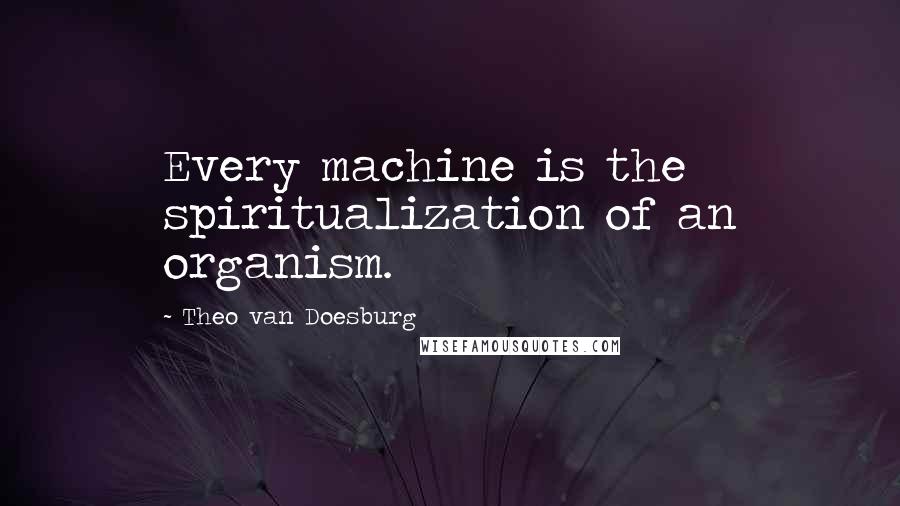 Theo Van Doesburg Quotes: Every machine is the spiritualization of an organism.