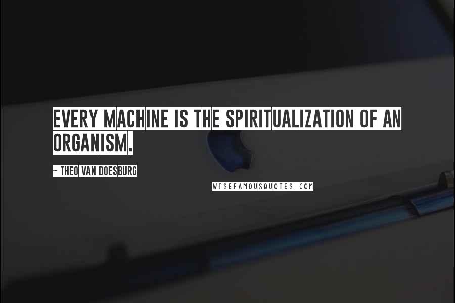 Theo Van Doesburg Quotes: Every machine is the spiritualization of an organism.