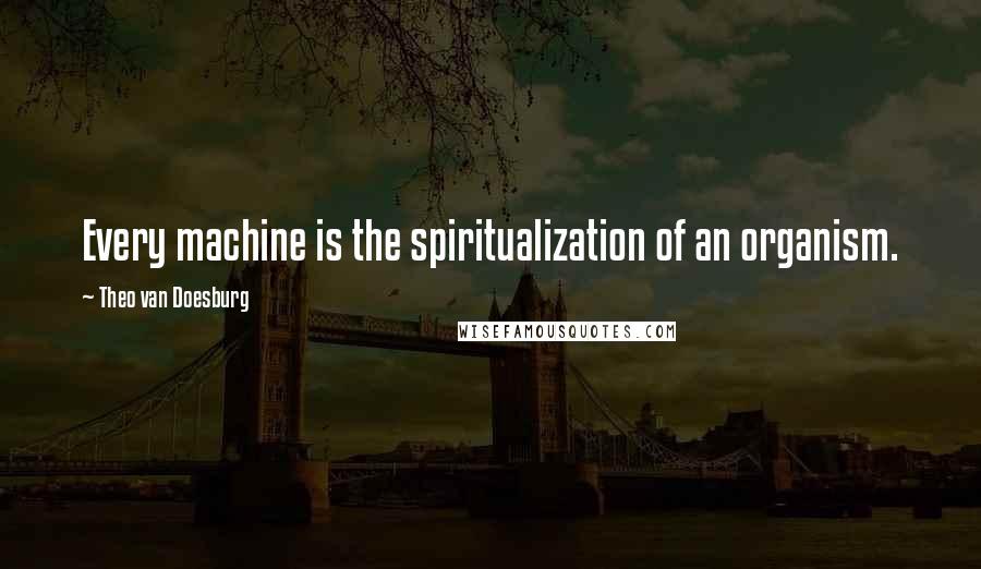 Theo Van Doesburg Quotes: Every machine is the spiritualization of an organism.