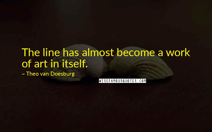 Theo Van Doesburg Quotes: The line has almost become a work of art in itself.