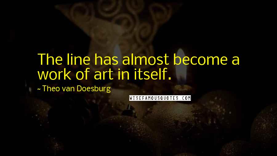 Theo Van Doesburg Quotes: The line has almost become a work of art in itself.