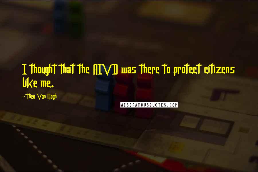 Theo Van Gogh Quotes: I thought that the AIVD was there to protect citizens like me.
