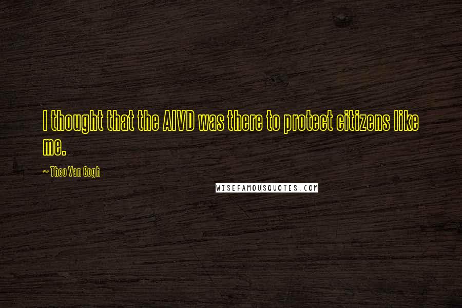 Theo Van Gogh Quotes: I thought that the AIVD was there to protect citizens like me.