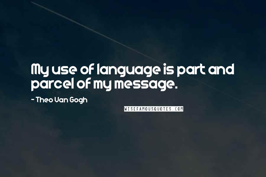 Theo Van Gogh Quotes: My use of language is part and parcel of my message.