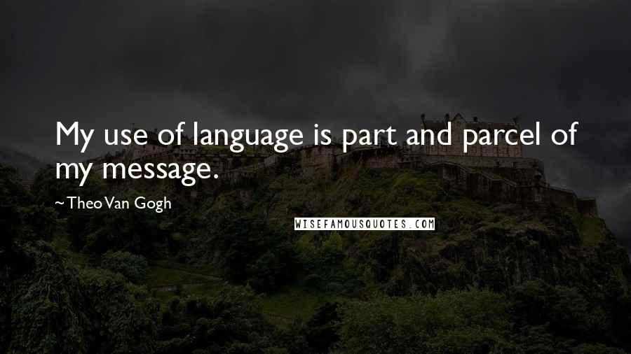 Theo Van Gogh Quotes: My use of language is part and parcel of my message.