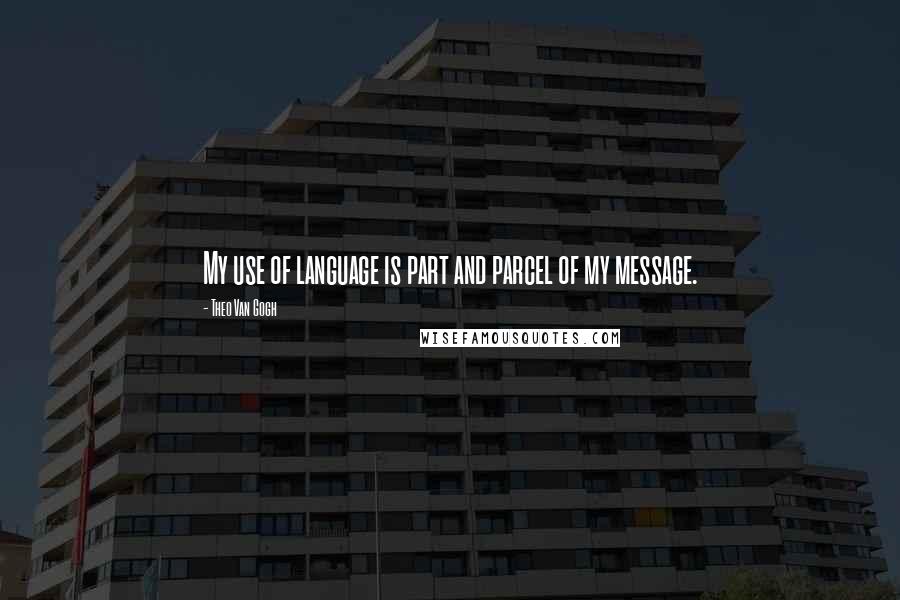 Theo Van Gogh Quotes: My use of language is part and parcel of my message.