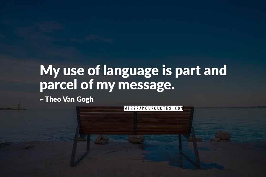 Theo Van Gogh Quotes: My use of language is part and parcel of my message.