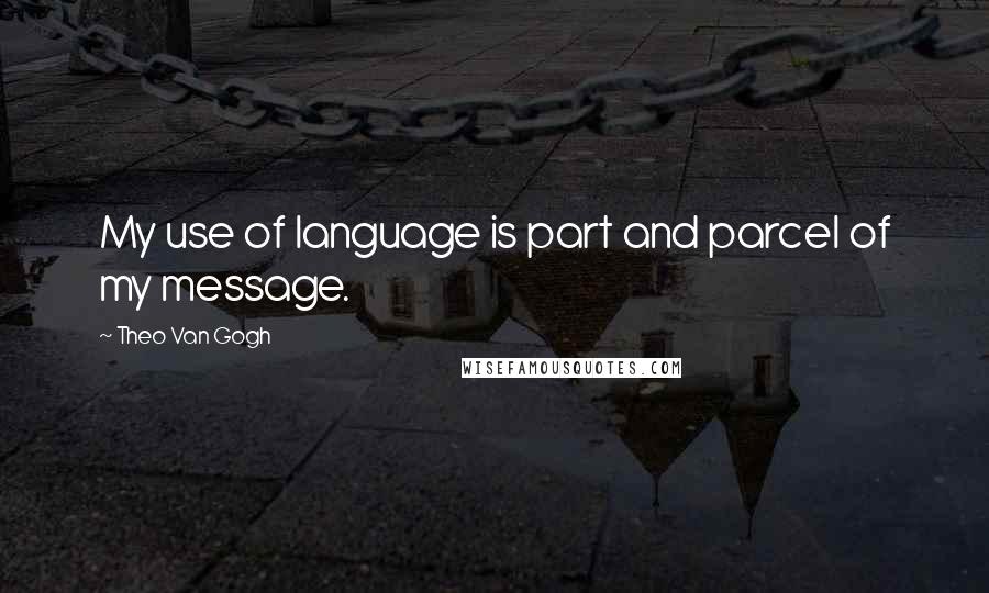 Theo Van Gogh Quotes: My use of language is part and parcel of my message.