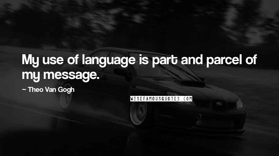 Theo Van Gogh Quotes: My use of language is part and parcel of my message.