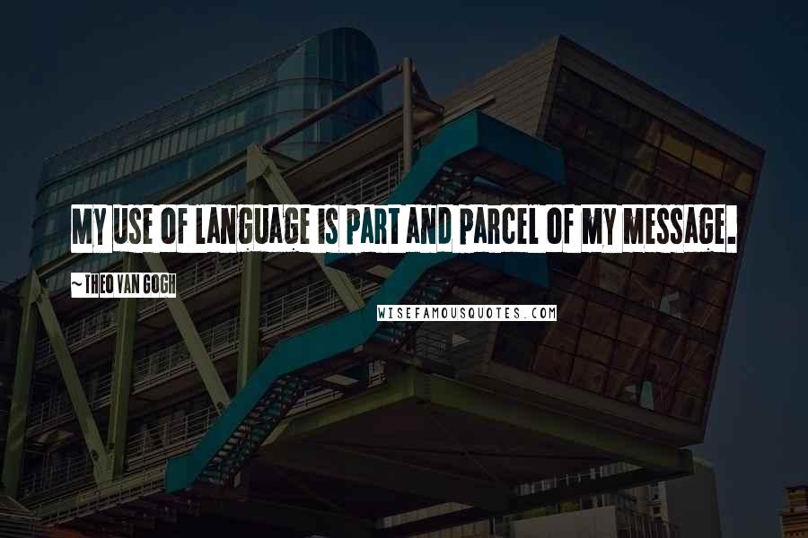 Theo Van Gogh Quotes: My use of language is part and parcel of my message.