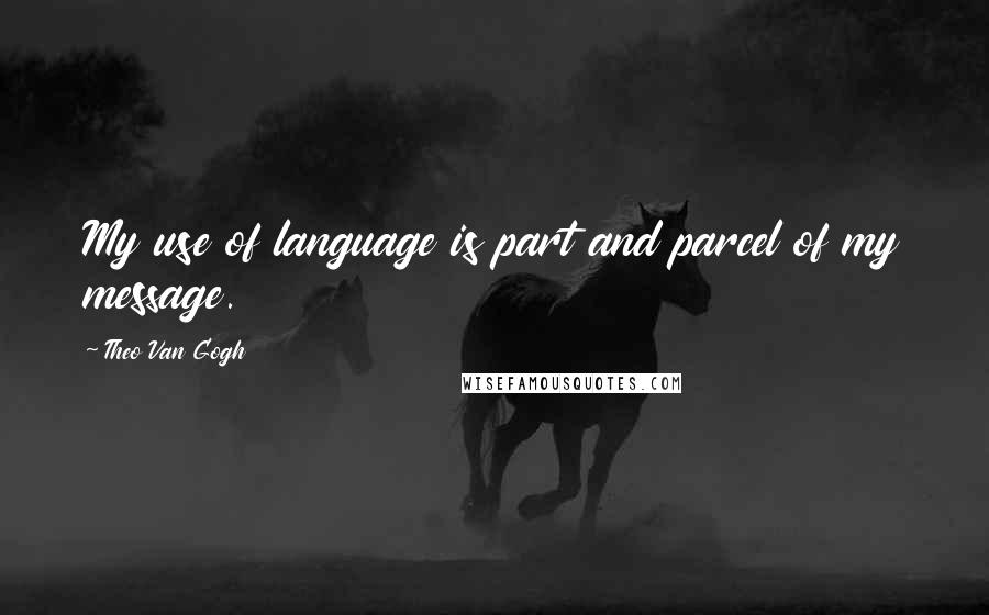 Theo Van Gogh Quotes: My use of language is part and parcel of my message.