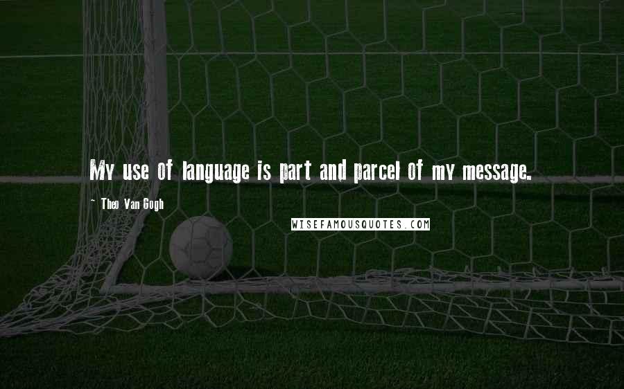 Theo Van Gogh Quotes: My use of language is part and parcel of my message.