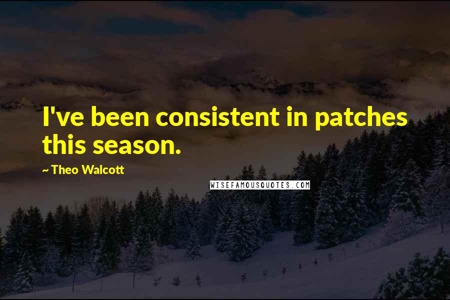 Theo Walcott Quotes: I've been consistent in patches this season.
