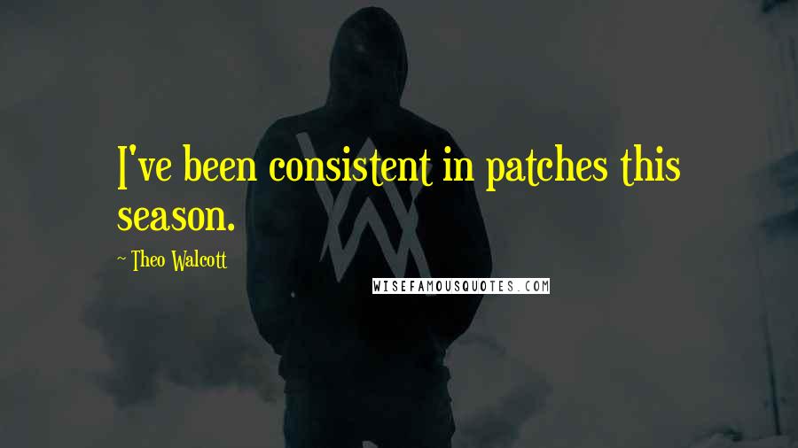 Theo Walcott Quotes: I've been consistent in patches this season.