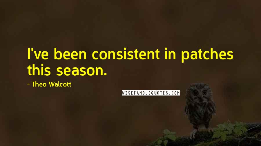 Theo Walcott Quotes: I've been consistent in patches this season.