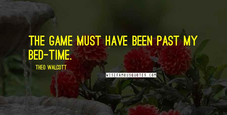 Theo Walcott Quotes: The game must have been past my bed-time.