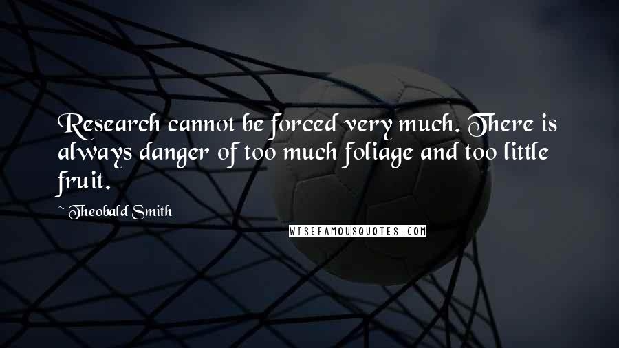 Theobald Smith Quotes: Research cannot be forced very much. There is always danger of too much foliage and too little fruit.