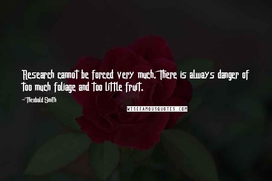 Theobald Smith Quotes: Research cannot be forced very much. There is always danger of too much foliage and too little fruit.