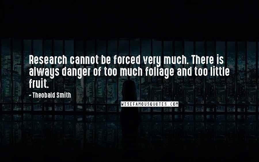 Theobald Smith Quotes: Research cannot be forced very much. There is always danger of too much foliage and too little fruit.